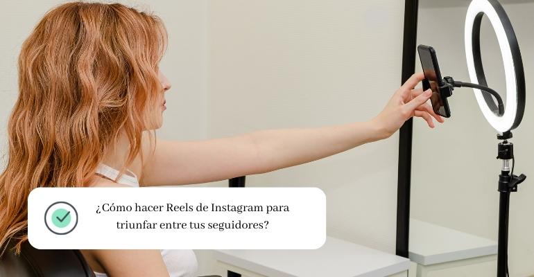 ¿Cómo hacer Reels de Instagram para triunfar entre tus seguidores